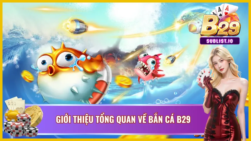 Bắn cá B29 - Siêu Phẩm Game Bắn Cá Đổi Thưởng Hấp Dẫn 2 Giới thiệu tổng quan về bắn cá B29