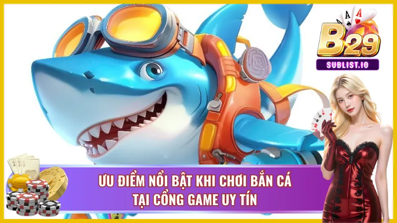 Bắn cá B29 - Siêu Phẩm Game Bắn Cá Đổi Thưởng Hấp Dẫn 3 Ưu điểm nổi bật khi chơi bắn cá tại cổng game uy tín