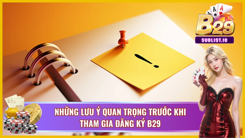 Đăng ký B29 - Uy Tín, An Toàn Nhất Hiện Nay Cho Người Chơi 1 Những điều cần lưu ý khi đăng ký B29