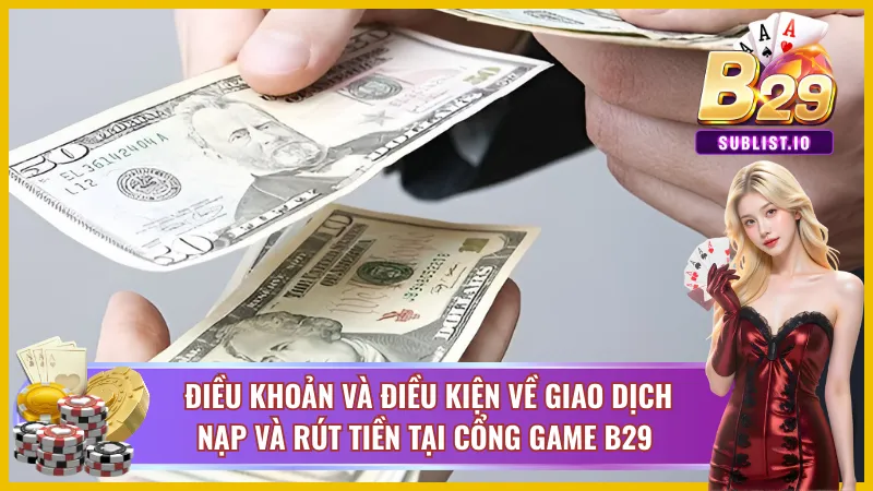 Điều Khoản Và Điều Kiện B29 - Quy Định, Chính Sách Và An Toàn 3 Điều khoản về giao dịch nạp và rút tại B29 uy tín