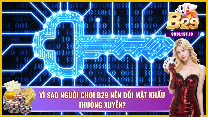 Hướng Dẫn Đổi Mật Khẩu B29 Cho Tân Thủ Nhanh Gọn Nhất 4 Những nguyên nhân quan trọng để cập nhật mật khẩu B29