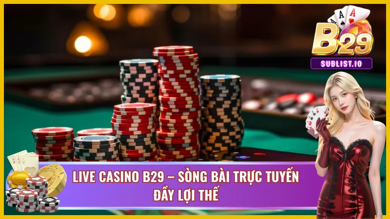 Live Casino B29 – Thiên Đường Sòng Bài Trực Tuyến Sống Động 3 Những lợi thế nổi trội tại Live Casino của B29